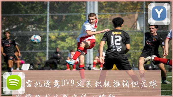 莫雷托透露DV9父亲积极推销但无球队报价尤文坚定信心续约