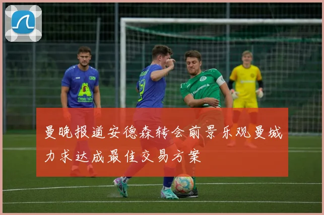 曼晚报道安德森转会前景乐观曼城力求达成最佳交易方案
