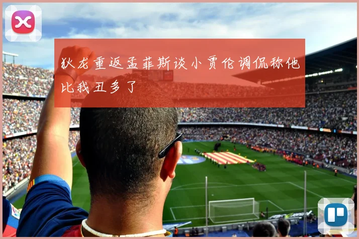 狄龙重返孟菲斯谈小贾伦调侃称他比我丑多了