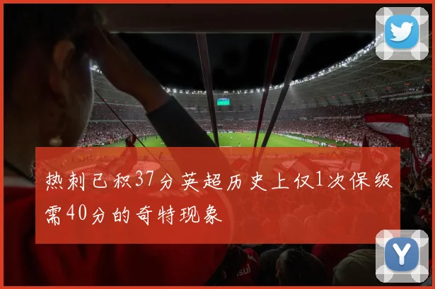 热刺已积37分英超历史上仅1次保级需40分的奇特现象