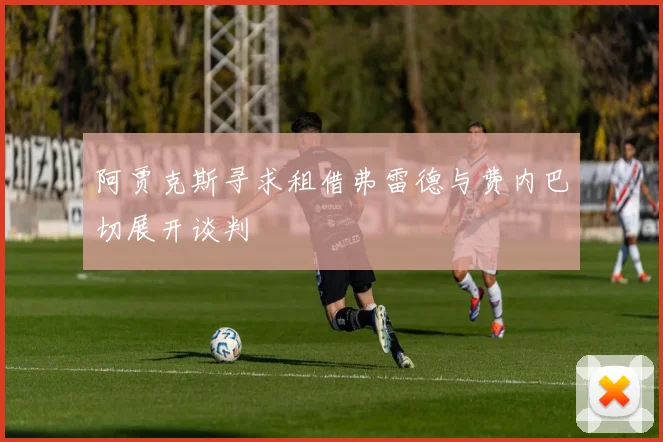 阿贾克斯寻求租借弗雷德与费内巴切展开谈判