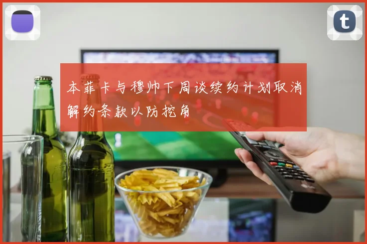 本菲卡与穆帅下周谈续约计划取消解约条款以防挖角