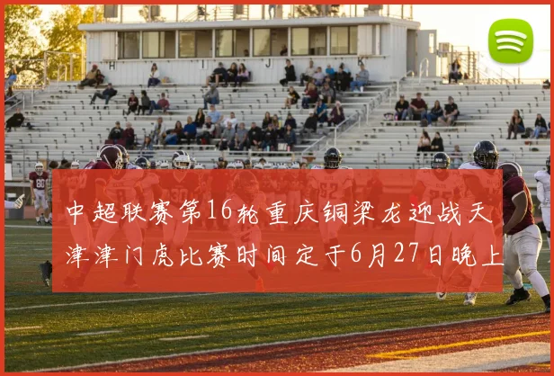 中超联赛第16轮重庆铜梁龙迎战天津津门虎比赛时间定于6月27日晚上20点