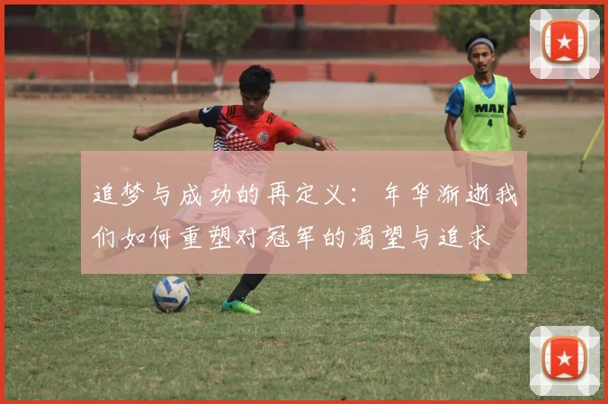 追梦与成功的再定义：年华渐逝我们如何重塑对冠军的渴望与追求