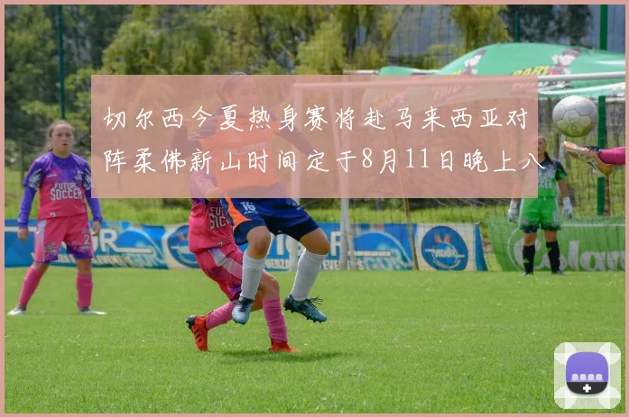 切尔西今夏热身赛将赴马来西亚对阵柔佛新山时间定于8月11日晚上八点