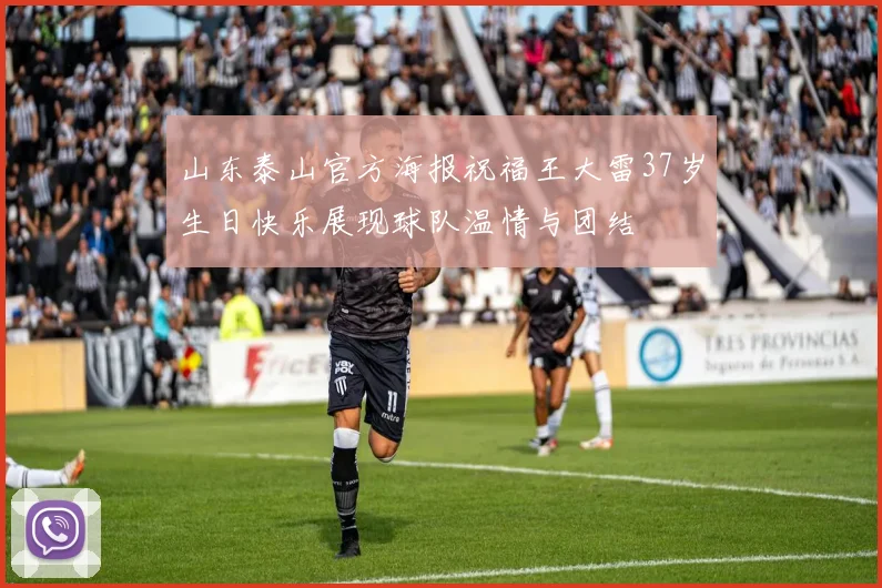山东泰山官方海报祝福王大雷37岁生日快乐展现球队温情与团结