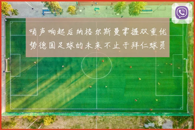 哨声响起后纳格尔斯曼掌握双重优势德国足球的未来不止于拜仁球员