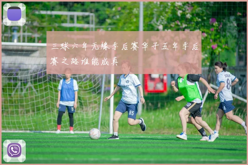 三球六年无缘季后赛华子五年季后赛之路谁能成真