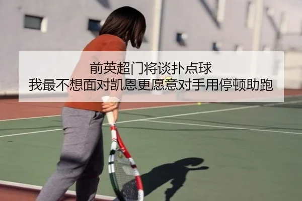 前英超门将谈扑点球 我最不想面对凯恩更愿意对手用停顿助跑